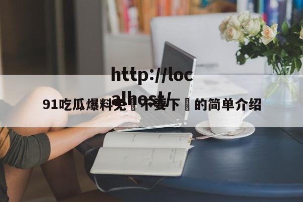 91吃瓜爆料免費不要下載的简单介绍