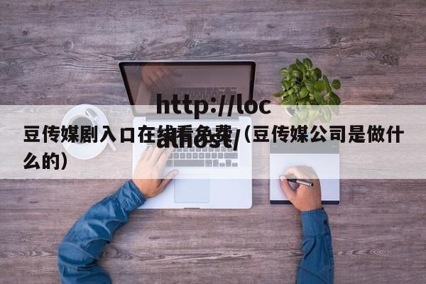 豆传媒剧入口在线看免费(豆传媒公司是做什么的)