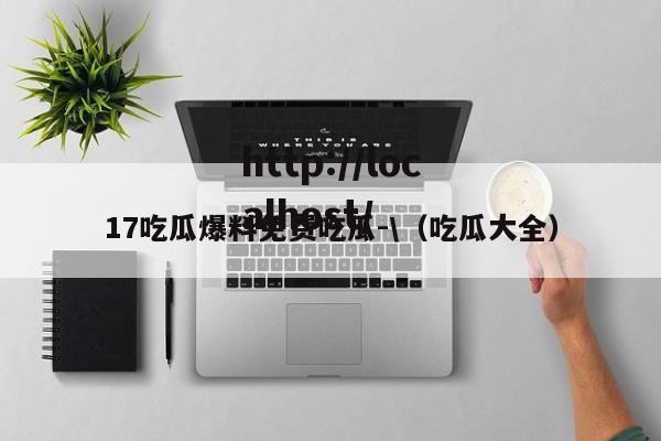 17吃瓜爆料免费吃瓜-\(吃瓜大全)