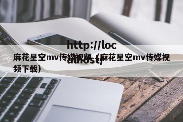 麻花星空mv传媒视频(麻花星空mv传媒视频下载)