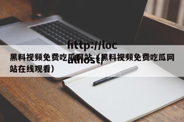 黑料视频免费吃瓜网站(黑料视频免费吃瓜网站在线观看)