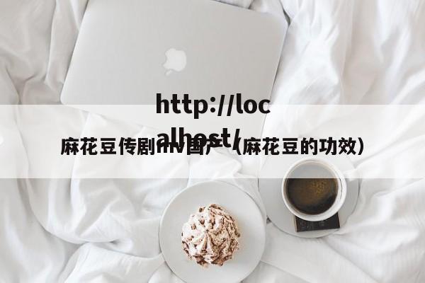 麻花豆传剧mv国产(麻花豆的功效)