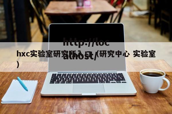 hxc实验室研究所入口(研究中心 实验室)