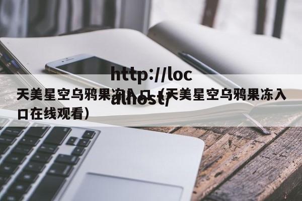 天美星空乌鸦果冻入口(天美星空乌鸦果冻入口在线观看)